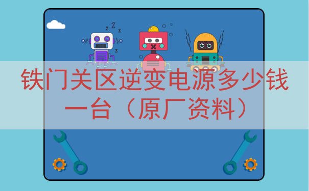 铁门关区逆变电源多少钱一台（原厂资料）