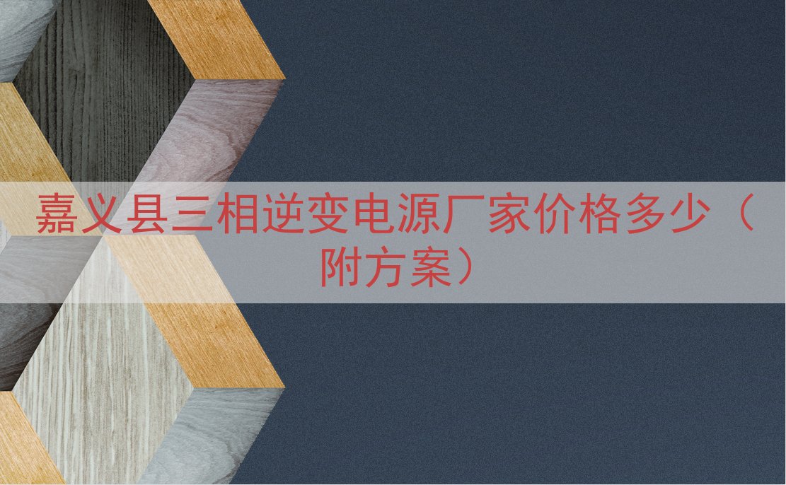 嘉义县三相逆变电源厂家价格多少（附方案）