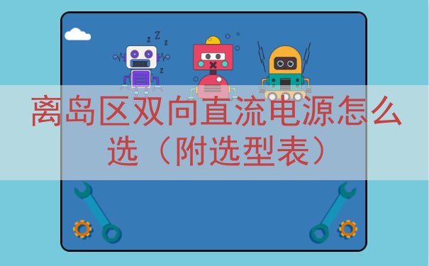 离岛区双向直流电源怎么选（附选型表）