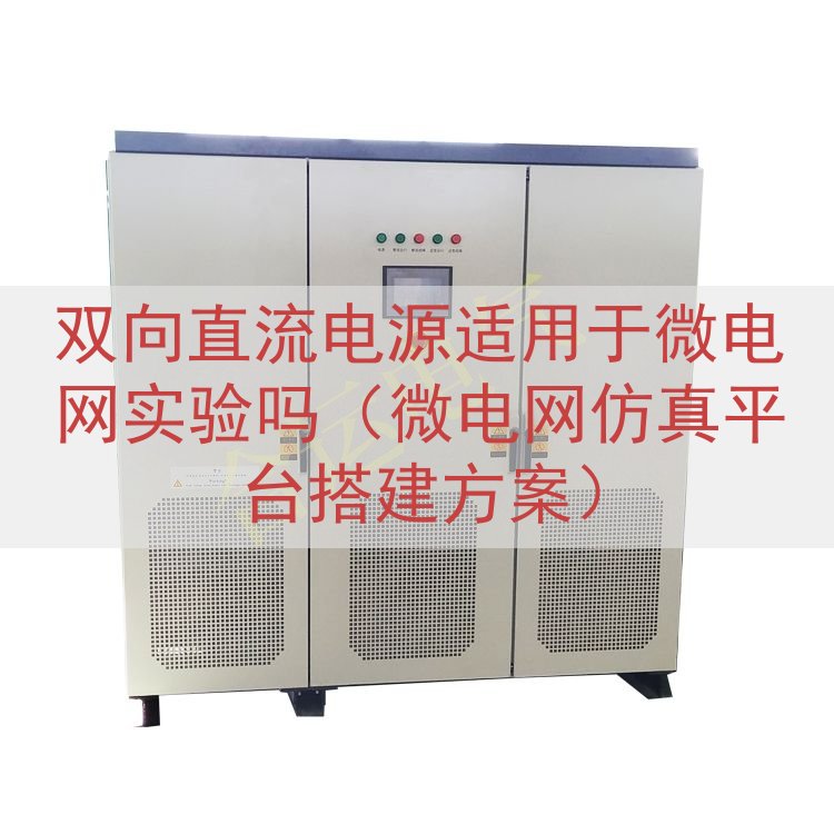 双向直流电源适用于微电网实验吗（微电网仿真平台搭建方案）